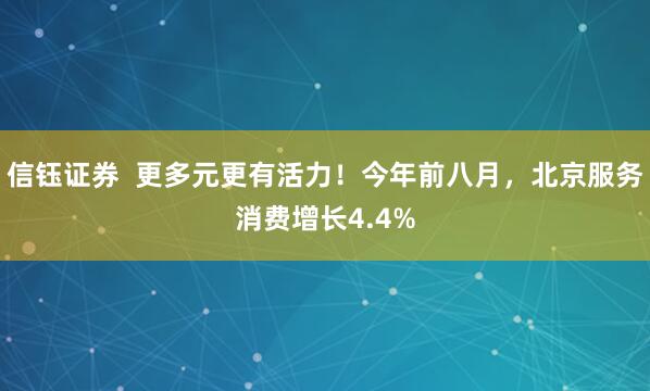 信钰证券  更多元更有活力！今年前八月，北京服务消费增长4.4%