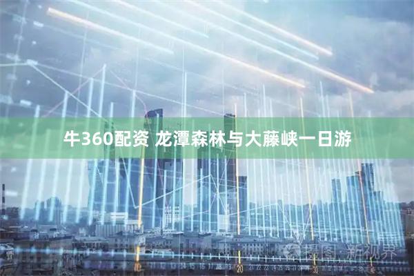 牛360配资 龙潭森林与大藤峡一日游