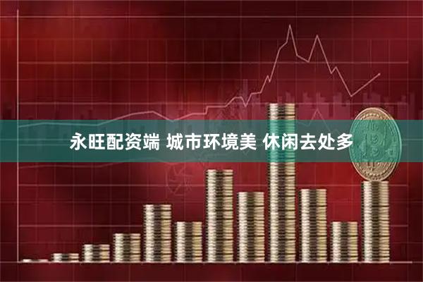 永旺配资端 城市环境美 休闲去处多