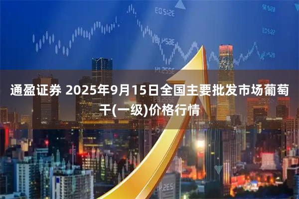 通盈证券 2025年9月15日全国主要批发市场葡萄干(一级)价格行情