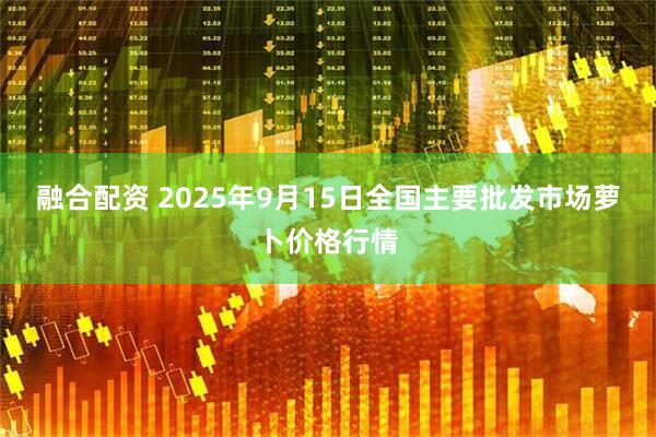 融合配资 2025年9月15日全国主要批发市场萝卜价格行情