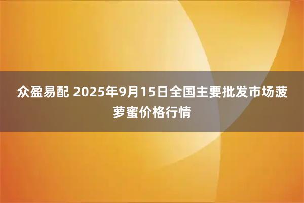 众盈易配 2025年9月15日全国主要批发市场菠萝蜜价格行情