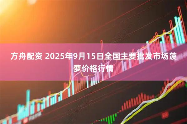 方舟配资 2025年9月15日全国主要批发市场菠萝价格行情