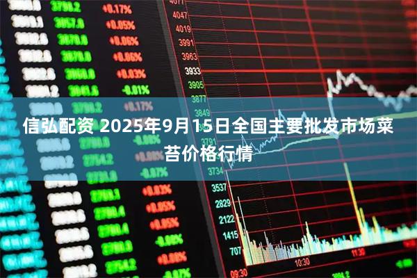 信弘配资 2025年9月15日全国主要批发市场菜苔价格行情