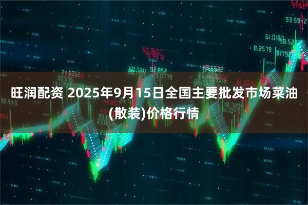 旺润配资 2025年9月15日全国主要批发市场菜油(散装)价格行情