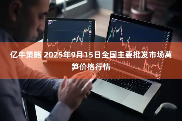 亿牛策略 2025年9月15日全国主要批发市场莴笋价格行情