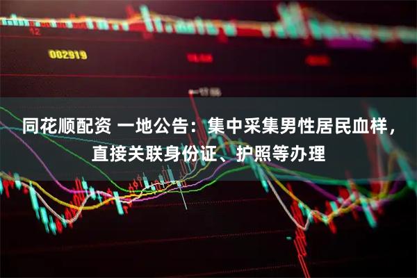 同花顺配资 一地公告：集中采集男性居民血样，直接关联身份证、护照等办理