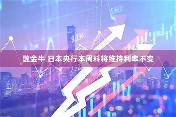 融金牛 日本央行本周料将维持利率不变