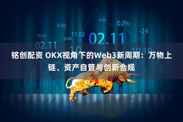 铭创配资 OKX视角下的Web3新周期：万物上链、资产自管与创新合规