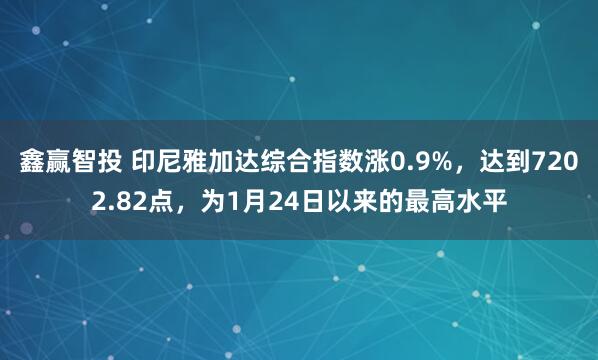 鑫赢智投 印尼雅加达综合指数涨0.9%，达到7202.82点，为1月24日以来的最高水平