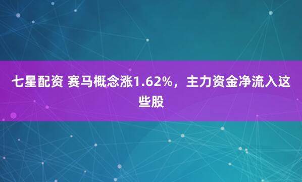 七星配资 赛马概念涨1.62%，主力资金净流入这些股