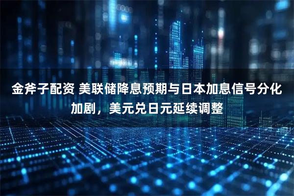 金斧子配资 美联储降息预期与日本加息信号分化加剧，美元兑日元延续调整