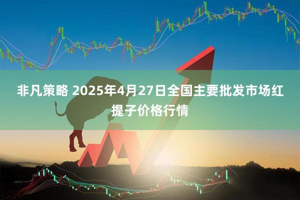 非凡策略 2025年4月27日全国主要批发市场红提子价格行情