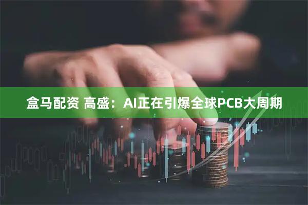 盒马配资 高盛：AI正在引爆全球PCB大周期